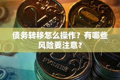武汉债务转移怎么操作？有哪些风险要注意？
