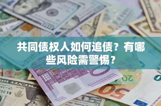 武汉共同债权人如何追债？有哪些风险需警惕？