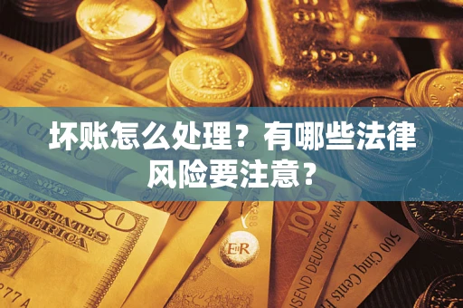 武汉坏账怎么处理？有哪些法律风险要注意？
