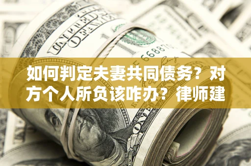 武汉如何判定夫妻共同债务？对方个人所负该咋办？律师建议