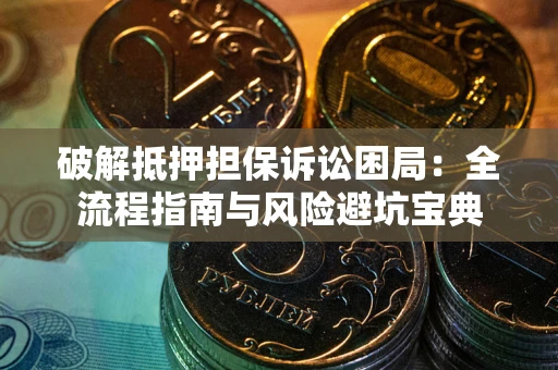 武汉破解抵押担保诉讼困局：全流程指南与风险避坑宝典