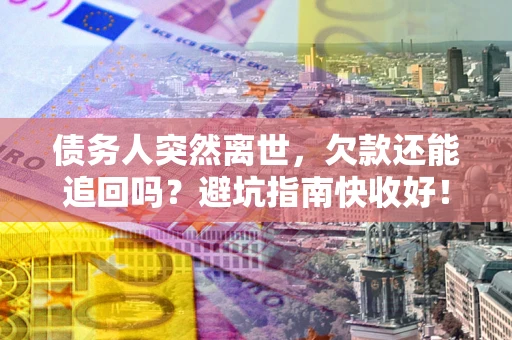 武汉债务人突然离世，欠款还能追回吗？避坑指南快收好！