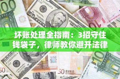武汉坏账处理全指南：3招守住钱袋子，律师教你避开法律雷区