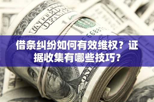 武汉借条纠纷如何有效维权？证据收集有哪些技巧？