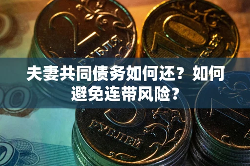 武汉夫妻共同债务如何还？如何避免连带风险？