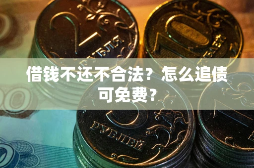 武汉借钱不还不合法？怎么追债可免费？
