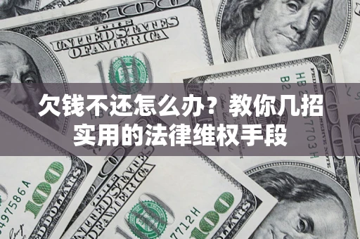 武汉欠钱不还怎么办？教你几招实用的法律维权手段