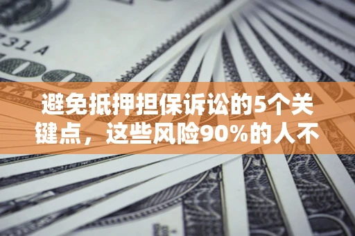 武汉避免抵押担保诉讼的5个关键点，这些风险90%的人不知道！