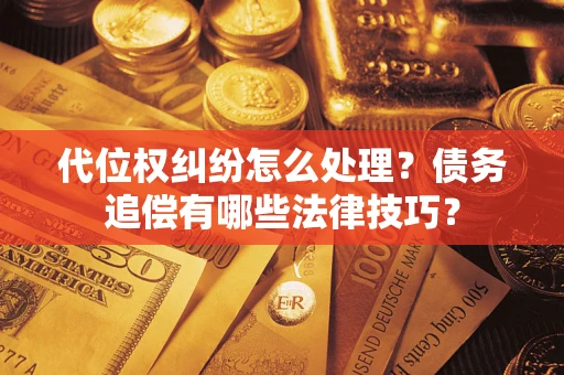 武汉代位权纠纷怎么处理？债务追偿有哪些法律技巧？