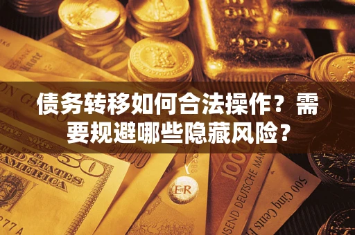 武汉债务转移如何合法操作？需要规避哪些隐藏风险？
