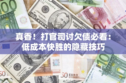 武汉真香！打官司讨欠债必看：低成本快胜的隐藏技巧