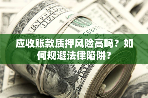 武汉应收账款质押风险高吗？如何规避法律陷阱？