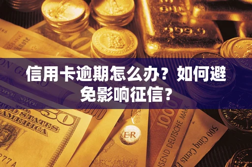 武汉信用卡逾期怎么办？如何避免影响征信？