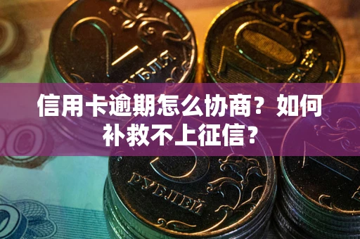 武汉信用卡逾期怎么协商？如何补救不上征信？