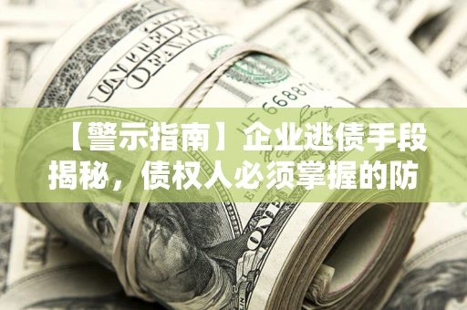 武汉【警示指南】企业逃债手段揭秘，债权人必须掌握的防坑宝典