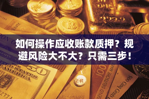 武汉如何操作应收账款质押？规避风险大不大？只需三步！