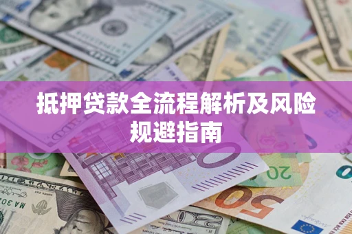 武汉抵押贷款全流程解析及风险规避指南