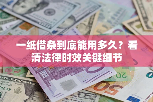 武汉一纸借条到底能用多久？看清法律时效关键细节