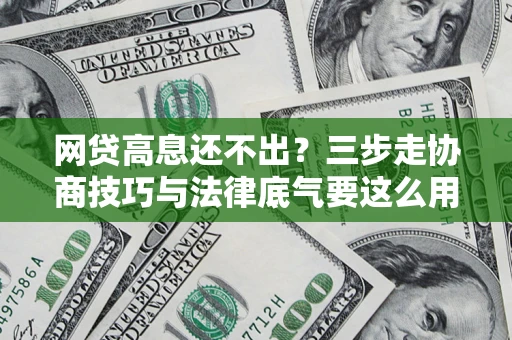 武汉网贷高息还不出？三步走协商技巧与法律底气要这么用
