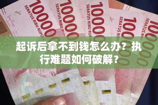 武汉起诉后拿不到钱怎么办?执行难题如何破解? 武汉起诉后拿不到钱怎么办?执行难题如何破解?