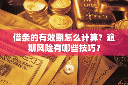 武汉借条的有效期怎么计算？逾期风险有哪些技巧？