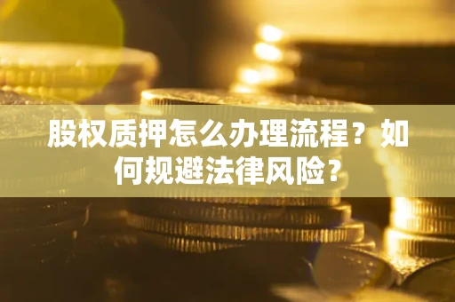 武汉股权质押怎么办理流程？如何规避法律风险？