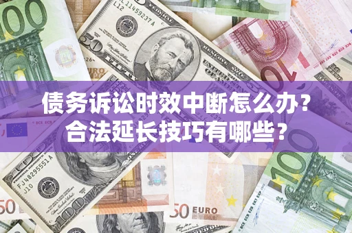 武汉债务诉讼时效中断怎么办？合法延长技巧有哪些？