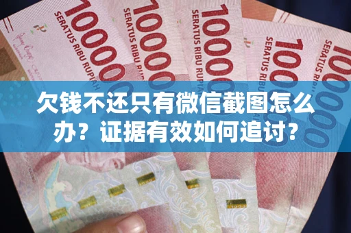 武汉欠钱不还只有微信截图怎么办？证据有效如何追讨？