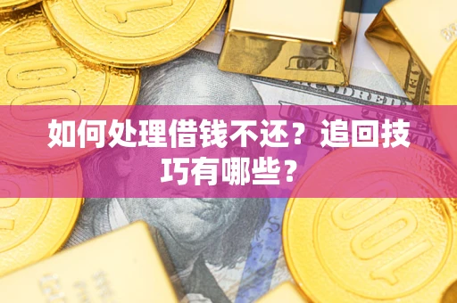 武汉如何处理借钱不还？追回技巧有哪些？