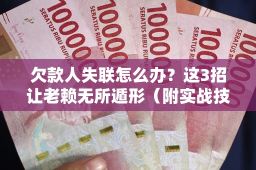 武汉欠款人失联怎么办？这3招让老赖无所遁形（附实战技巧）