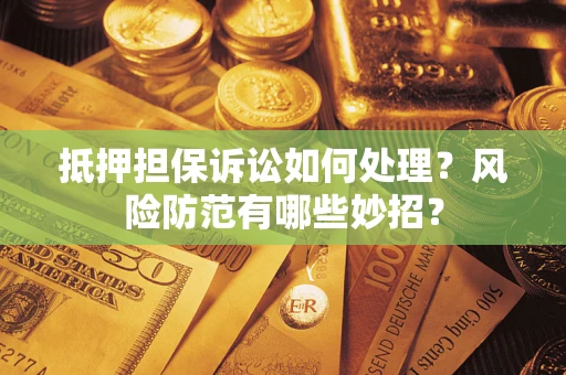 武汉抵押担保诉讼如何处理？风险防范有哪些妙招？