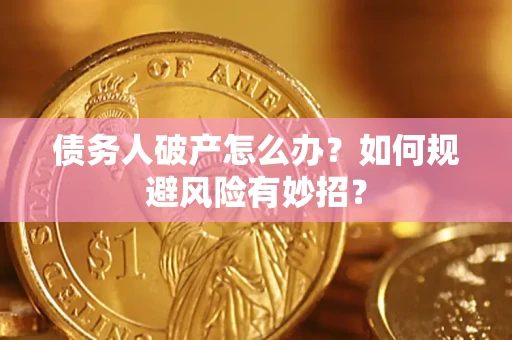 武汉债务人破产怎么办？如何规避风险有妙招？