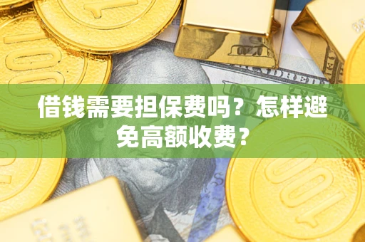 武汉借钱需要担保费吗？怎样避免高额收费？