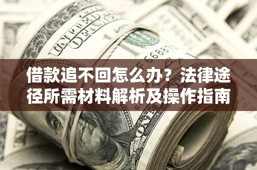 武汉借款追不回怎么办?法律途径所需材料解析及操作指南 武汉借款追不回怎么办?法律途径所需材料解析及操作指南