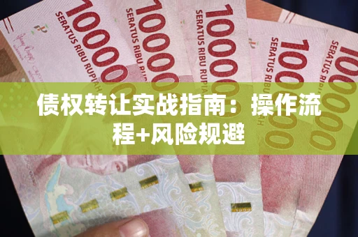 武汉债权转让实战指南：操作流程+风险规避