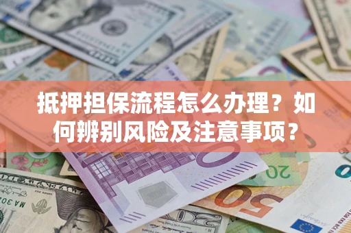武汉抵押担保流程怎么办理？如何辨别风险及注意事项？