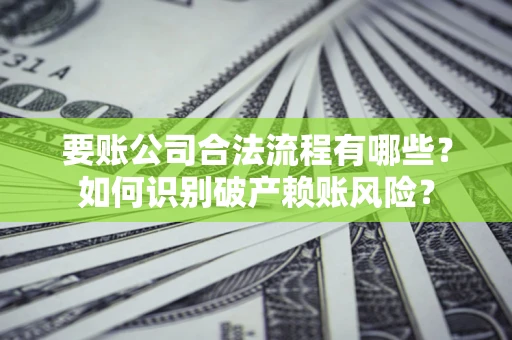 武汉要账公司合法流程有哪些？如何识别破产赖账风险？