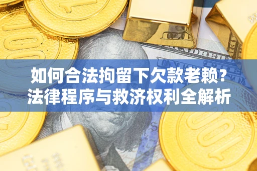 武汉如何合法拘留下欠款老赖？法律程序与救济权利全解析