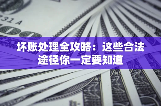 武汉坏账处理全攻略：这些合法途径你一定要知道