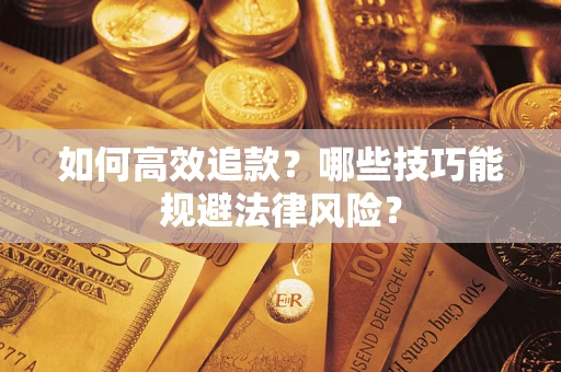 武汉如何高效追款？哪些技巧能规避法律风险？
