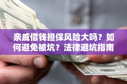 武汉亲戚借钱担保风险大吗？如何避免被坑？法律避坑指南
