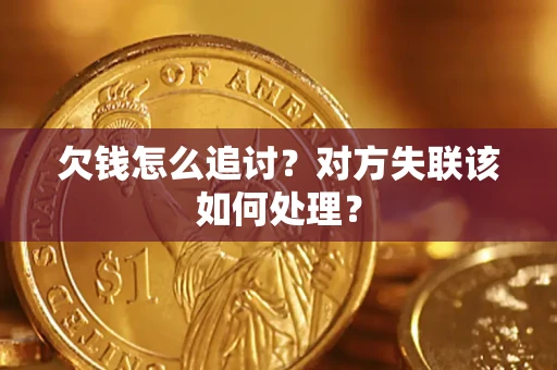 武汉欠钱怎么追讨？对方失联该如何处理？
