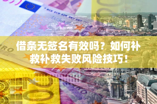 武汉借条无签名有效吗？如何补救补救失败风险技巧！