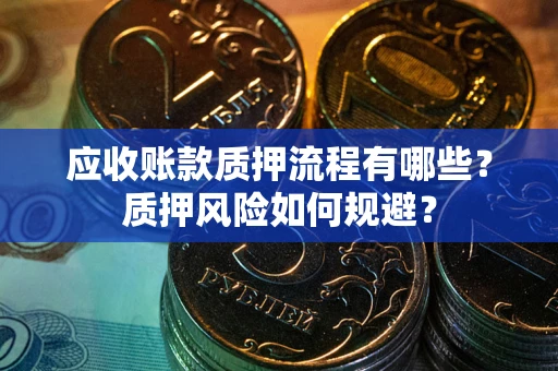 武汉应收账款质押流程有哪些？质押风险如何规避？