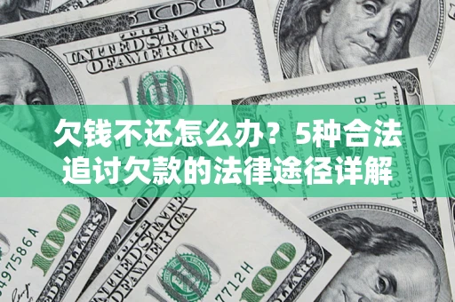 武汉欠钱不还怎么办？5种合法追讨欠款的法律途径详解