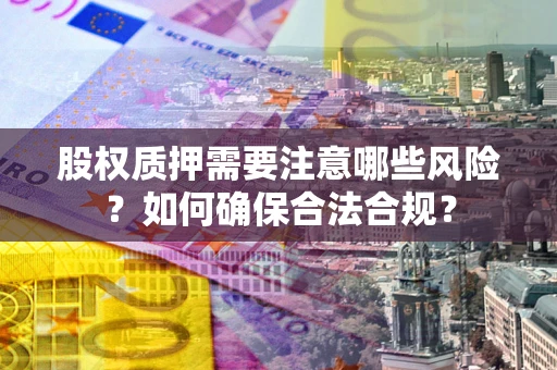 武汉股权质押需要注意哪些风险？如何确保合法合规？