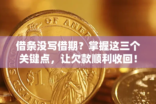 武汉借条没写借期？掌握这三个关键点，让欠款顺利收回！