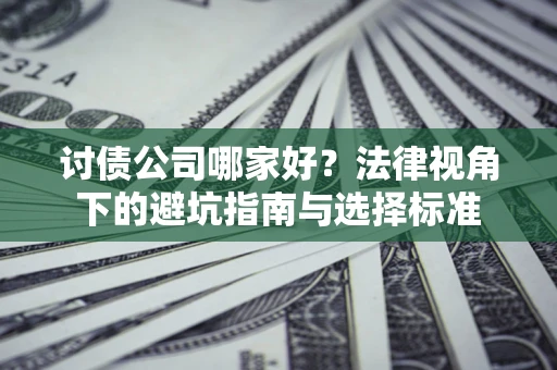 武汉讨债公司哪家好？法律视角下的避坑指南与选择标准