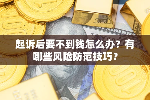 武汉起诉后要不到钱怎么办?有哪些风险防范技巧? 武汉起诉后要不到钱怎么办?有哪些风险防范技巧?