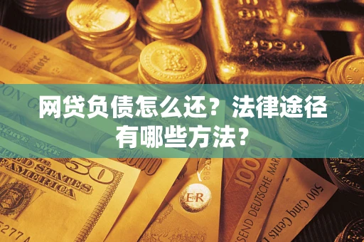 武汉网贷负债怎么还？法律途径有哪些方法？